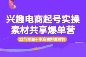 【2022.08.29】兴趣电商起号实操素材共享爆单营（22节主课＋电商资料素材包）百度网盘免费下载-芽米宝库