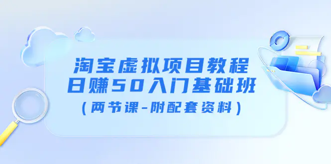 图片[1]-【2022.08.28】淘宝虚拟项目教程：日赚50入门基础班（两节课-附配套资料）百度网盘免费下载-芽米宝库