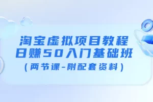 【2022.08.28】淘宝虚拟项目教程：日赚50入门基础班（两节课-附配套资料）百度网盘免费下载-芽米宝库