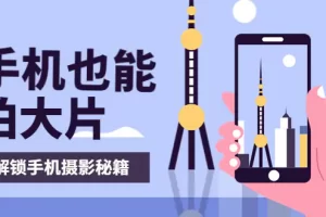 【2022.08.28】手机拍摄课：如何用手机拍出专业级短视频，一图胜千言，视频胜千图百度网盘免费下载-芽米宝库