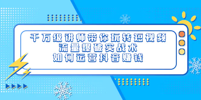 图片[1]-【2022.08.28】千万级讲师带你玩转短视频，流量爆破实战术，如何运营抖音赚钱百度网盘免费下载-芽米宝库
