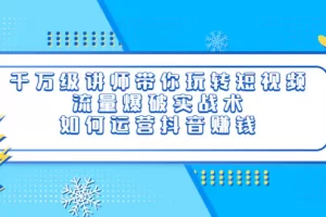 【2022.08.28】千万级讲师带你玩转短视频，流量爆破实战术，如何运营抖音赚钱百度网盘免费下载-芽米宝库