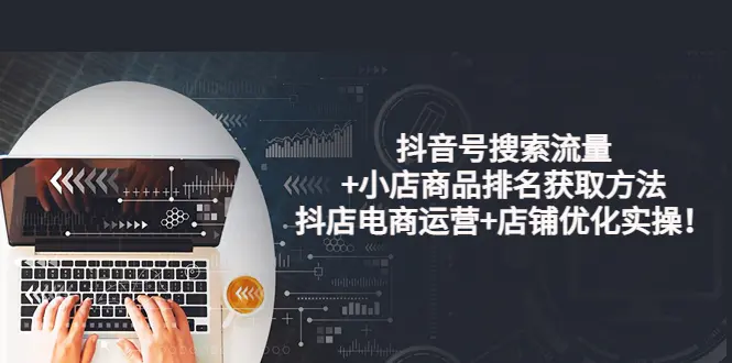 图片[1]-【2022.08.26】抖音号搜索流量+小店商品排名获取方法，抖店电商运营+店铺优化实操！百度网盘免费下载-芽米宝库