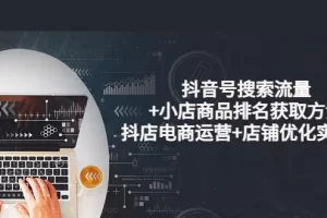 【2022.08.26】抖音号搜索流量+小店商品排名获取方法，抖店电商运营+店铺优化实操！百度网盘免费下载-芽米宝库