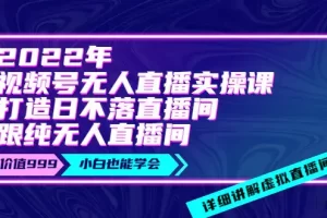 【2022.08.25】2022年《视频号无人直播实操课》打造日不落直播间+纯无人直播间-价值999百度网盘免费下载-芽米宝库