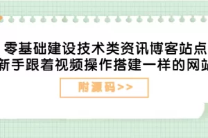 【2022.08.23】零基础建设技术类资讯博客站点：新手跟着视频操作搭建一样的网站（附源码）百度网盘免费下载-芽米宝库