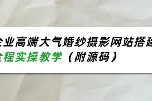 【2022.08.22】企业高端大气婚纱摄影网站搭建，全程实操教学（附源码）百度网盘免费下载-芽米宝库