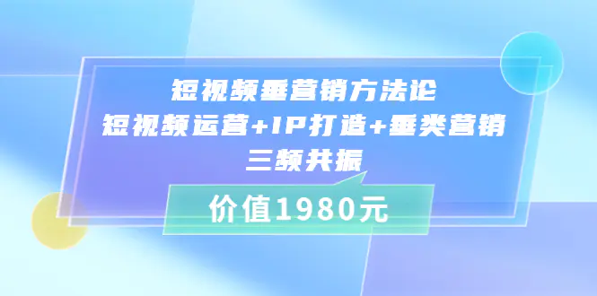 图片[1]-【2022.08.22】短视频垂营销方法论:短视频运营+IP打造+垂类营销，三频共振（价值1980）百度网盘免费下载-芽米宝库