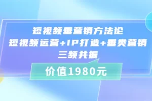 【2022.08.22】短视频垂营销方法论:短视频运营+IP打造+垂类营销，三频共振（价值1980）百度网盘免费下载-芽米宝库