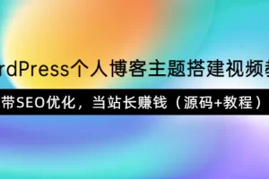 【2022.08.22】WordPress个人博客主题搭建视频教学，带SEO优化，当站长赚钱（源码+教程）百度网盘免费下载-芽米宝库