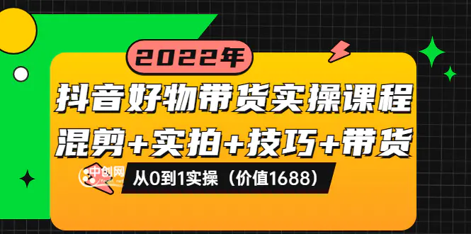 图片[1]-【2022.08.21】抖音好物带货实操课程：混剪+实拍+技巧+带货：从0到1实操（价值1688）百度网盘免费下载-芽米宝库