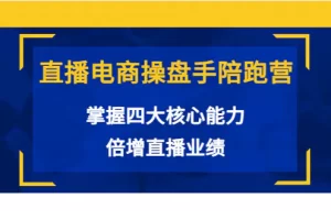 【2022.08.20】直播电商操盘手陪跑营：掌握四大核心能力，倍增直播业绩（价值980）百度网盘免费下载-芽米宝库