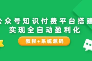 【2022.08.20】公众号知识付费平台搭建，实现全自动化盈利（教程+系统源码）百度网盘免费下载-芽米宝库