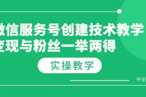 【2022.08.20】微信服务号创建技术教学，变现与粉丝一举两得（实操教程）百度网盘免费下载-芽米宝库