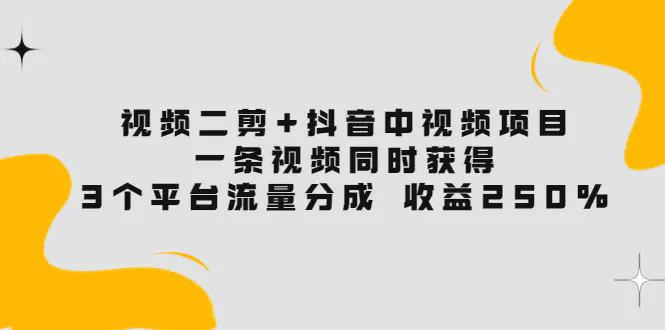图片[1]-【2022.08.20】视频二剪+抖音中视频项目：一条视频获得3个平台流量分成 收益250% 价值4980百度网盘免费下载-芽米宝库