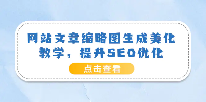 图片[1]-【2022.08.20】网站文章缩略图生成美化教学，提升SEO优化（教程+程序）百度网盘免费下载-芽米宝库