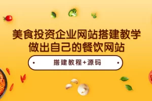 【2022.08.20】美食投资企业网站搭建教学，做出自己的餐饮网站（源码+教程）百度网盘免费下载-芽米宝库