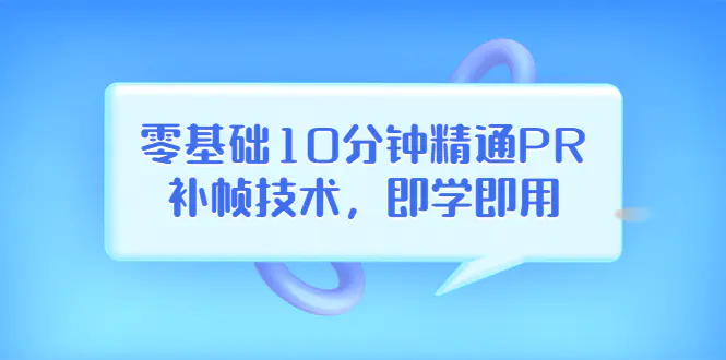 图片[1]-【2022.08.19】零基础10分钟精通PR补帧技术，即学即用 编辑视频上传至抖音，高概率上热门百度网盘免费下载-芽米宝库