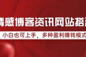 【2022.08.18】情感博客资讯网站搭建教学，小白也可上手，多种盈利赚钱模式（教程+源码）百度网盘免费下载-芽米宝库