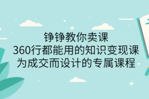 【2022.08.18】铮铮教你卖课：360行都能用的知识变现课，为成交而设计的专属课程-价值2980百度网盘免费下载-芽米宝库