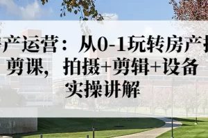 【2022.08.18】房产运营：从0-1玩转房产拍剪课，拍摄+剪辑+设备，实操讲解（价值899）百度网盘免费下载-芽米宝库