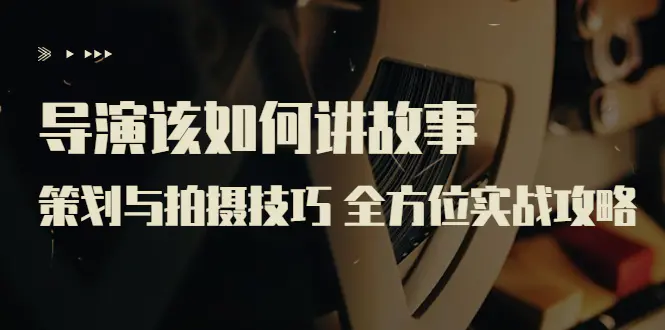图片[1]-【2022.08.18】导演该如何讲故事：策划与拍摄技巧 全方位实战攻略（8节课 原价799）百度网盘免费下载-芽米宝库
