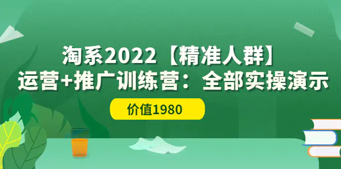 图片[1]-【2022.08.18】淘系2022【精准人群】运营+推广训练营：全部实操演示（价值1980）百度网盘免费下载-芽米宝库