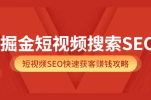 【2022.08.18】掘金短视频搜索SEO，短视频SEO快速获客赚钱攻略（价值980）百度网盘免费下载-芽米宝库