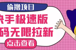 【2022.08.18】【高端精品】最新快手极速版偷撸无限拉新项目，一个人头30块，多号多撸百度网盘免费下载-芽米宝库