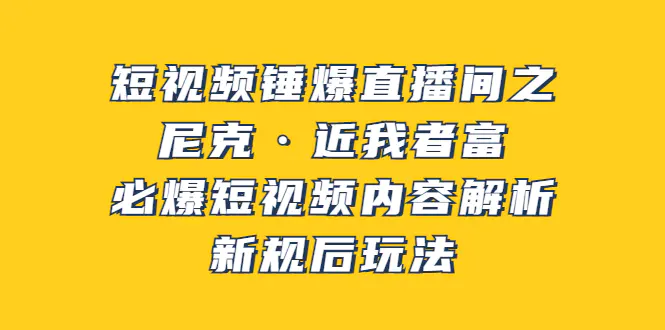 图片[1]-【2022.08.18】短视频锤爆直播间之：尼克·近我者富，必爆短视频内容解析，新规后玩法百度网盘免费下载-芽米宝库