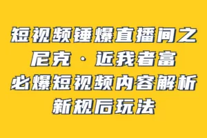 【2022.08.18】短视频锤爆直播间之：尼克·近我者富，必爆短视频内容解析，新规后玩法百度网盘免费下载-芽米宝库