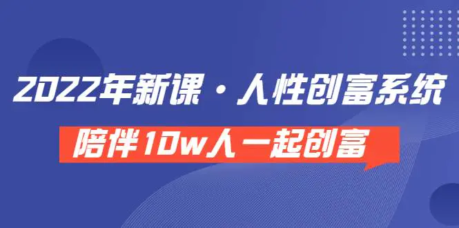 图片[1]-【2022.08.18】《 2022年新课·人性创富系统 》陪伴10w人一起创富（价值3980）百度网盘免费下载-芽米宝库