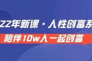 【2022.08.18】《 2022年新课·人性创富系统 》陪伴10w人一起创富（价值3980）百度网盘免费下载-芽米宝库