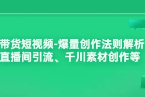 【2022.08.18】带货短视频-爆量创作法则解析：直播间引流、千川素材创作等百度网盘免费下载-芽米宝库