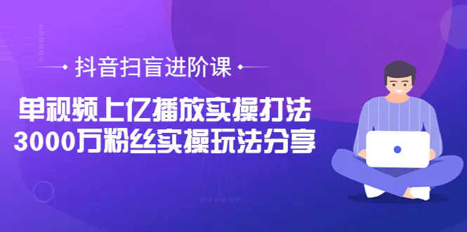 图片[1]-【2022.08.18】抖音扫盲进阶课：单视频上亿播放实操打法，3000万粉丝实操玩法分享！百度网盘免费下载-芽米宝库