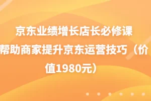 【2022.08.18】京东业绩增长店长必修课：帮助商家提升京东运营技巧（价值1980元）百度网盘免费下载-芽米宝库