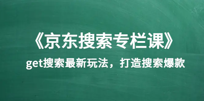 图片[1]-【2022.08.17】《京东搜索专栏课》get搜索最新玩法，打造搜索爆款（价值1980）百度网盘免费下载-芽米宝库