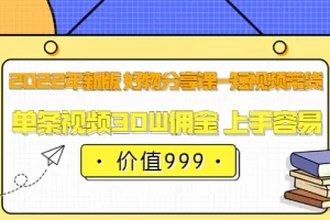 【2022.08.17】2022年新版 好物分享课-短视频带货：单条视频30W佣金 上手容易（价值999）百度网盘免费下载-芽米宝库