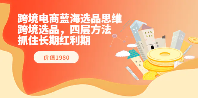图片[1]-【2022.08.17】跨境电商蓝海选品思维：跨境选品，四层方法，抓住长期红利期（价值1980）百度网盘免费下载-芽米宝库