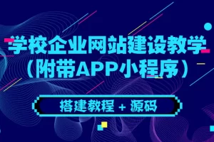 【2022.08.17】学校企业网站建设教学：电脑版+手机端（附带APP小程序）百度网盘免费下载-芽米宝库