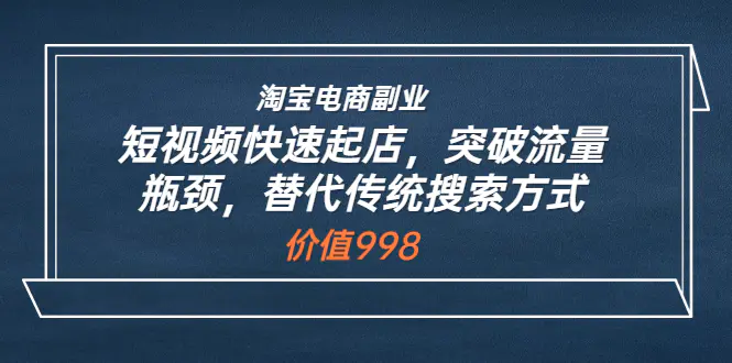 图片[1]-【2022.08.18】淘宝电商副业：短视频快速起店，突破流量瓶颈，替代传统搜索方式 (价值998)百度网盘免费下载-芽米宝库
