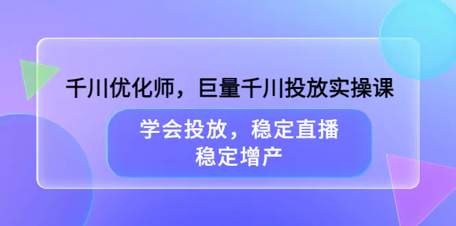 图片[1]-【2022.08.18】千川优化师，巨量千川投放实操课，学会投放，稳定直播，稳定增产百度网盘免费下载-芽米宝库