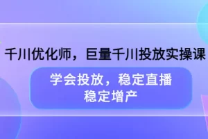 【2022.08.18】千川优化师，巨量千川投放实操课，学会投放，稳定直播，稳定增产百度网盘免费下载-芽米宝库