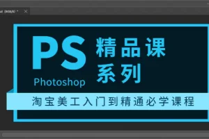 【2022.08.17】photoshop精品课系列：淘宝美工入门到精通必学课程（全套视频教程）百度网盘免费下载-芽米宝库