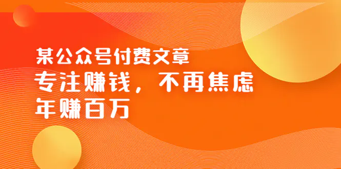 图片[1]-【2022.08.17】某公众号付费文章《专注赚钱，不再焦虑，年赚百万》焦虑，不赚钱，解药在这百度网盘免费下载-芽米宝库