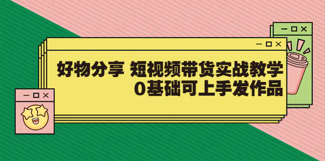 图片[1]-【2022.08.17】【大鱼老师】好物分享 短视频带货实战教学，0基础可上手发作品（价值299）百度网盘免费下载-芽米宝库