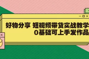 【2022.08.17】【大鱼老师】好物分享 短视频带货实战教学，0基础可上手发作品（价值299）百度网盘免费下载-芽米宝库