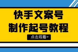 【2022.08.17】快手某主播价值299文案视频号玩法教程，带你快速玩转快手文案视频账号百度网盘免费下载-芽米宝库