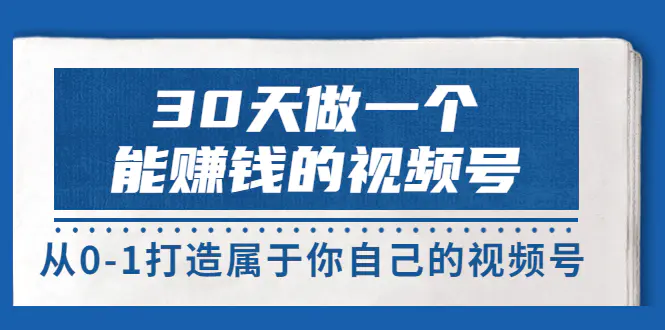 图片[1]-【2022.08.17】30天做一个能赚钱的视频号，从0-1打造属于你自己的视频号 (14节-价值199)百度网盘免费下载-芽米宝库