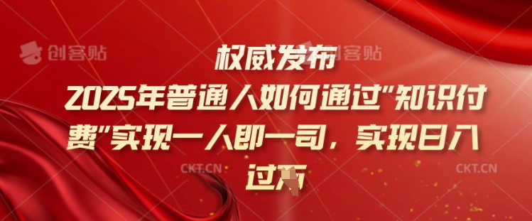 【2025.02.26】2025年普通人如何通过知识付费实现一人即一司，实现日入过千百度网盘免费下载-芽米宝库